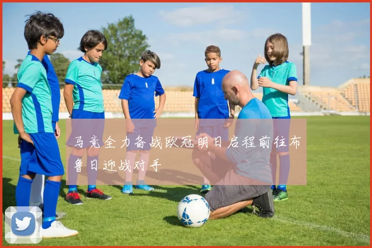 马竞全力备战欧冠明日启程前往布鲁日迎战对手
