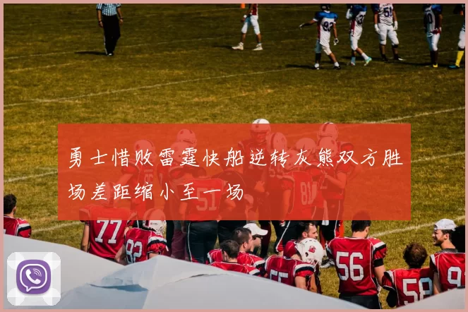 勇士惜败雷霆快船逆转灰熊双方胜场差距缩小至一场