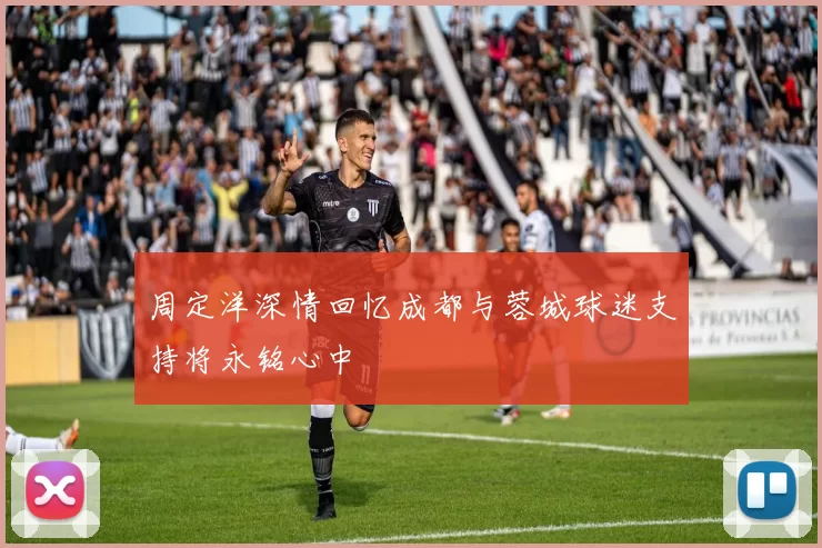 周定洋深情回忆成都与蓉城球迷支持将永铭心中