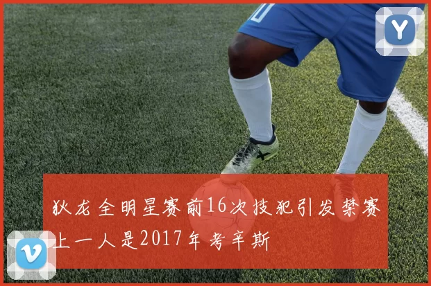 狄龙全明星赛前16次技犯引发禁赛上一人是2017年考辛斯