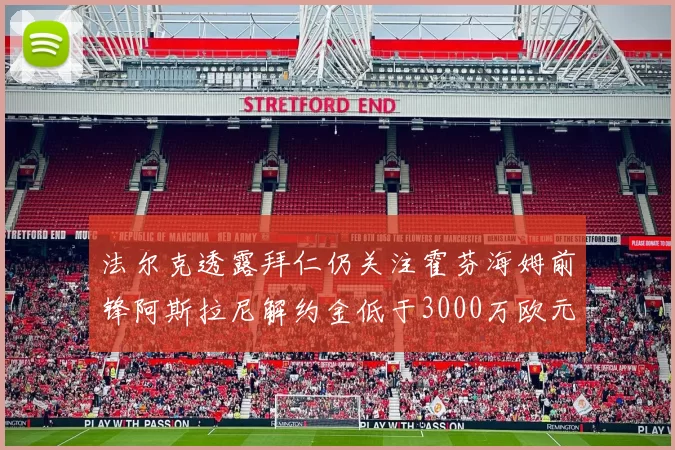 法尔克透露拜仁仍关注霍芬海姆前锋阿斯拉尼解约金低于3000万欧元