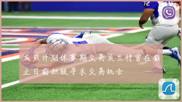 灰熊计划休赛期交易莫兰特曾在截止日前积极寻求交易机会
