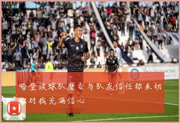 哈登谈球队磨合与队友信任称米切尔对我充满信心