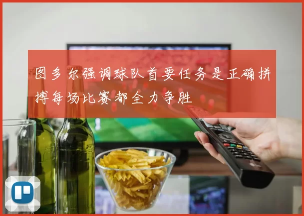 图多尔强调球队首要任务是正确拼搏每场比赛都全力争胜