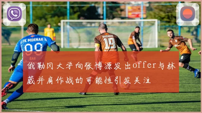 俄勒冈大学向张博源发出offer与林葳并肩作战的可能性引发关注