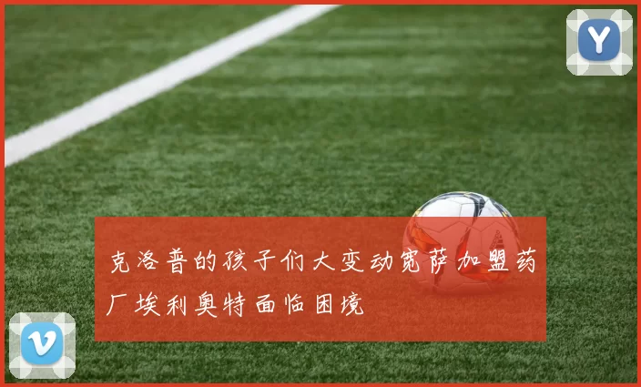 克洛普的孩子们大变动宽萨加盟药厂埃利奥特面临困境