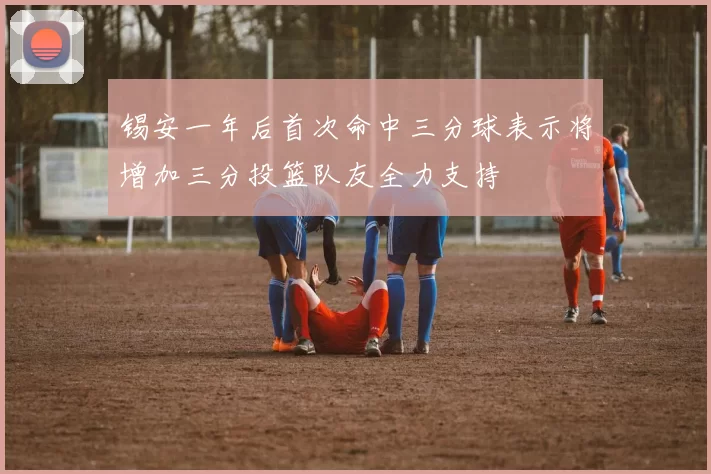 锡安一年后首次命中三分球表示将增加三分投篮队友全力支持