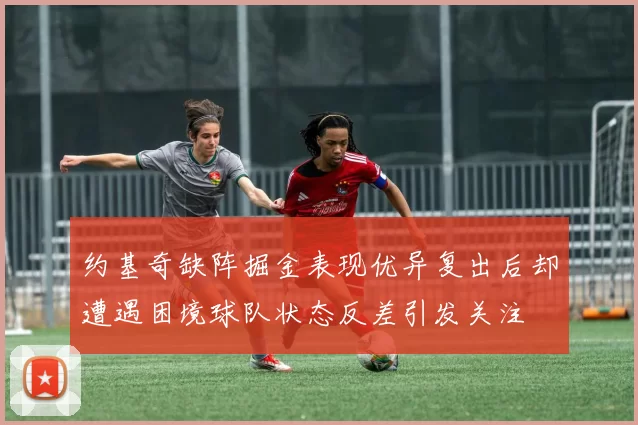 约基奇缺阵掘金表现优异复出后却遭遇困境球队状态反差引发关注
