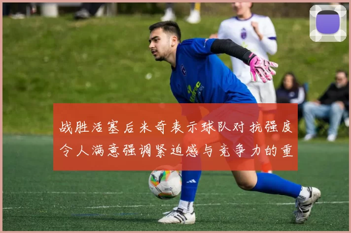 战胜活塞后米奇表示球队对抗强度令人满意强调紧迫感与竞争力的重要性